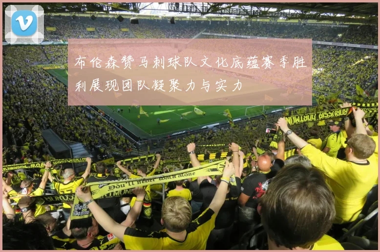 布伦森赞马刺球队文化底蕴赛季胜利展现团队凝聚力与实力
