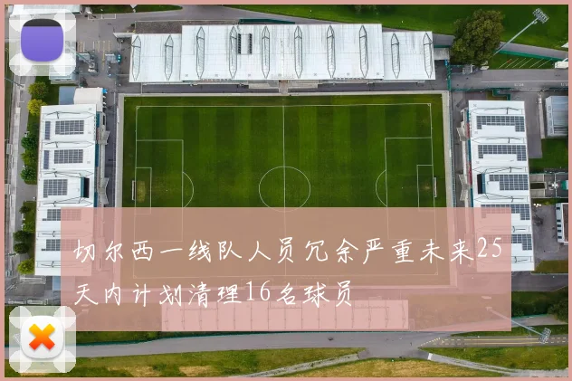切尔西一线队人员冗余严重未来25天内计划清理16名球员
