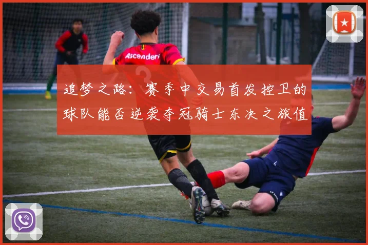 追梦之路：赛季中交易首发控卫的球队能否逆袭夺冠骑士东决之旅值得肯定