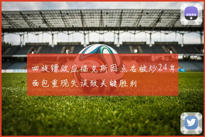 回旋镖效应福克斯因点名被炒24年面包重现失误致关键胜利