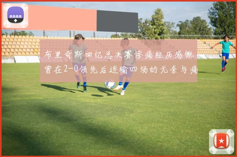 布里奇斯回忆总决赛惨痛经历感慨曾在2-0领先后连输四场的无奈与痛苦