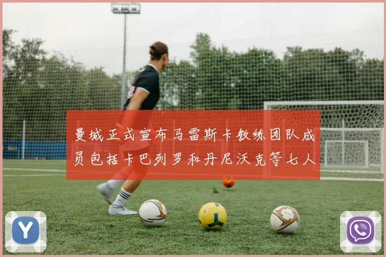 曼城正式宣布马雷斯卡教练团队成员包括卡巴列罗和丹尼沃克等七人加入