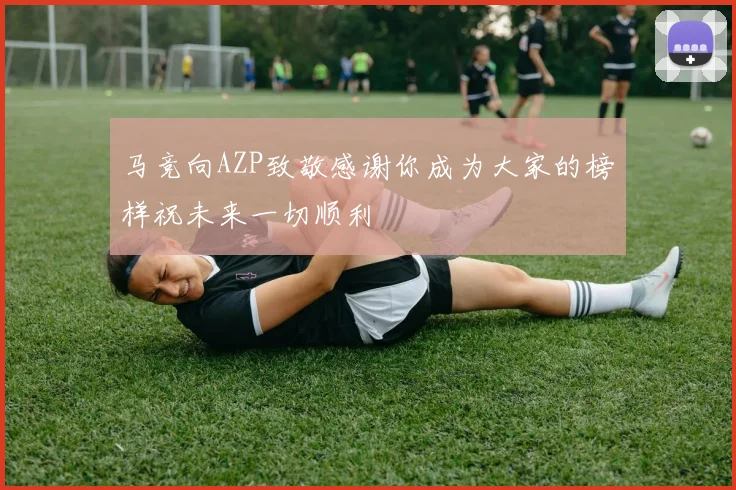 马竞向AZP致敬感谢你成为大家的榜样祝未来一切顺利