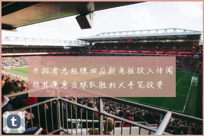 开拓者总经理回应新老板投入传闻称其愿意为球队胜利大手笔投资