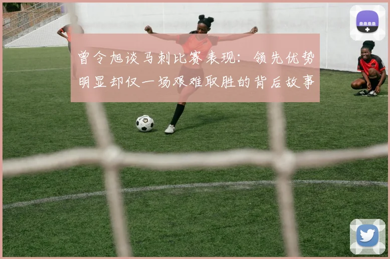 曾令旭谈马刺比赛表现：领先优势明显却仅一场艰难取胜的背后故事