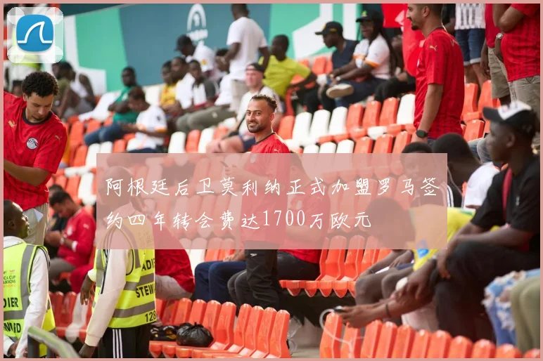 阿根廷后卫莫利纳正式加盟罗马签约四年转会费达1700万欧元